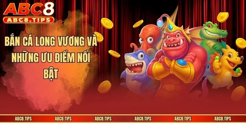 Bắn Cá Long Vương và những ưu điểm nổi bật