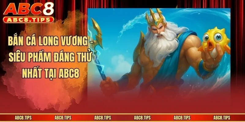 Bắn Cá Long Vương - Trò Chơi Săn Mồi Hấp Dẫn Tại ABC8