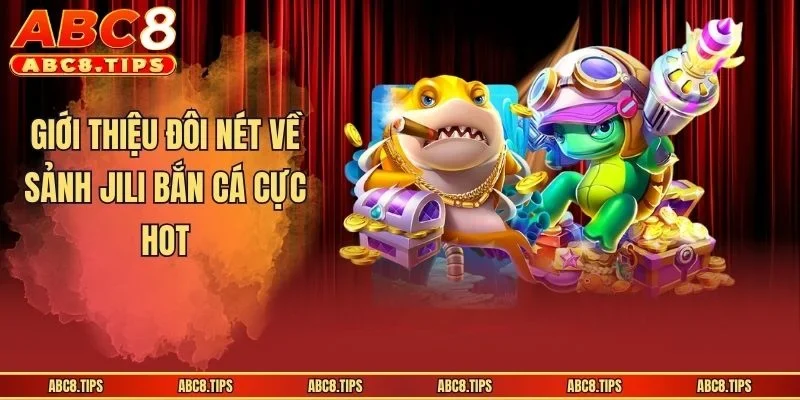 Giới thiệu đôi nét về sảnh JILI bắn cá cực hot